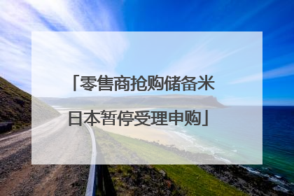 零售商抢购储备米 日本暂停受理申购