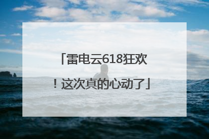 雷电云618狂欢！这次真的心动了