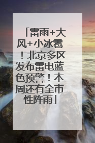 雷雨+大风+小冰雹！北京多区发布雷电蓝色预警！本周还有全市性阵雨
