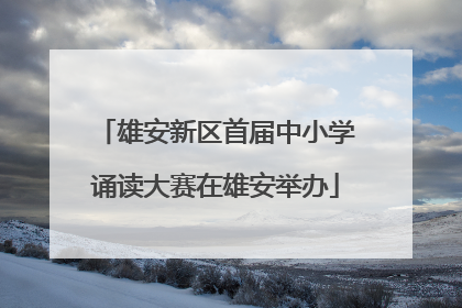 雄安新区首届中小学诵读大赛在雄安举办