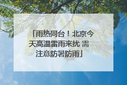 雨热同台！北京今天高温雷雨来扰 需注意防暑防雨