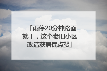 雨停20分钟路面就干，这个老旧小区改造获居民点赞