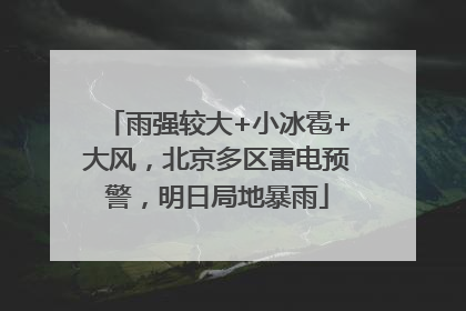 雨强较大+小冰雹+大风，北京多区雷电预警，明日局地暴雨