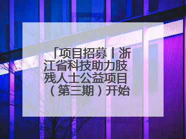 项目招募丨浙江省科技助力肢残人士公益项目（第三期）开始招募受益人啦