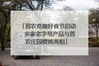 首农奇趣好食节启动，多家老字号产品与首农庄园樱桃亮相