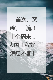 首次、突破、一流！上个周末，大国工程好消息不断