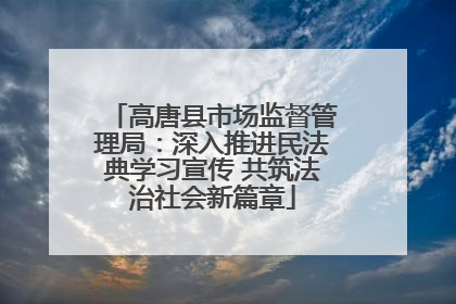 高唐县市场监督管理局：深入推进民法典学习宣传 共筑法治社会新篇章
