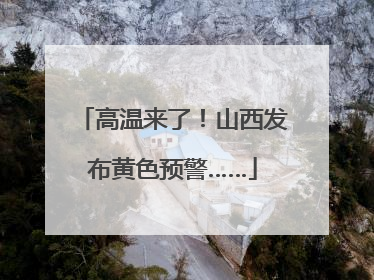 高温来了！山西发布黄色预警……