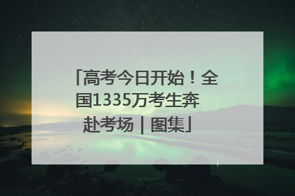 高考今日开始！全国1335万考生奔赴考场｜图集
