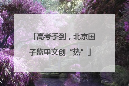 高考季到，北京国子监里文创“热”