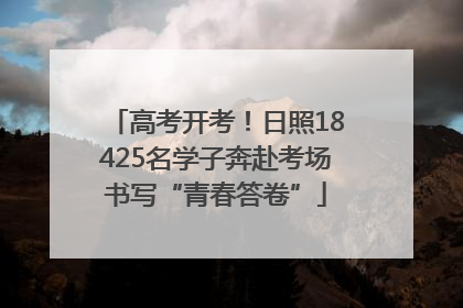 高考开考！日照18425名学子奔赴考场书写“青春答卷”
