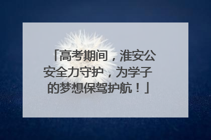 高考期间，淮安公安全力守护，为学子的梦想保驾护航！