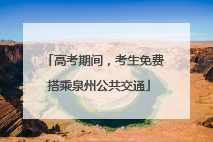高考期间，考生免费搭乘泉州公共交通