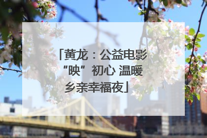 黄龙：公益电影“映”初心 温暖乡亲幸福夜
