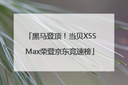 黑马登顶！当贝X5S Max荣登京东竞速榜