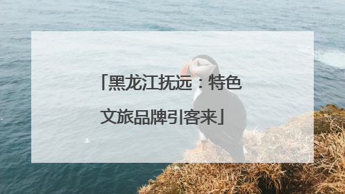 黑龙江抚远：特色文旅品牌引客来