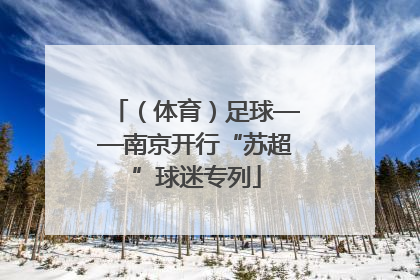 （体育）足球——南京开行“苏超”球迷专列