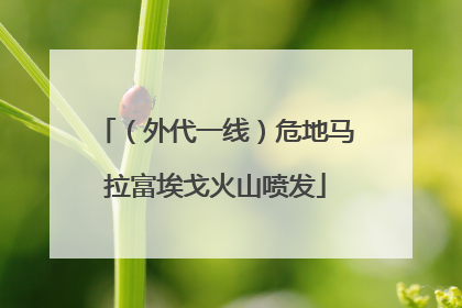 （外代一线）危地马拉富埃戈火山喷发