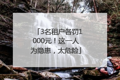 3名租户各罚1000元！这一人为隐患，太危险
