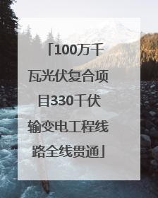 100万千瓦光伏复合项目330千伏输变电工程线路全线贯通