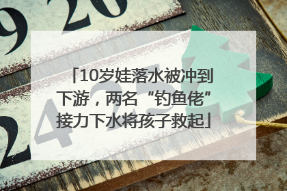 10岁娃落水被冲到下游，两名“钓鱼佬”接力下水将孩子救起