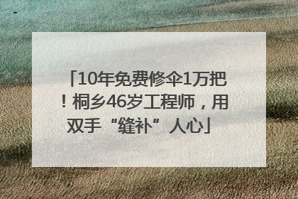 10年免费修伞1万把！桐乡46岁工程师，用双手“缝补”人心