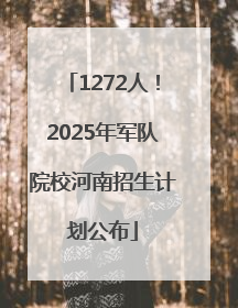 1272人！2025年军队院校河南招生计划公布
