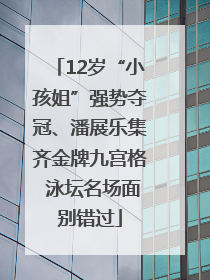 12岁“小孩姐”强势夺冠、潘展乐集齐金牌九宫格 泳坛名场面别错过