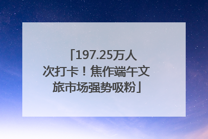 197.25万人次打卡！焦作端午文旅市场强势吸粉