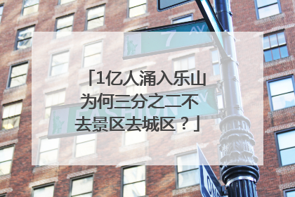 1亿人涌入乐山 为何三分之二不去景区去城区？