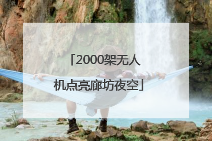 2000架无人机点亮廊坊夜空