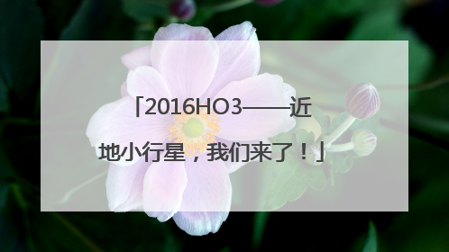 2016HO3——近地小行星，我们来了！