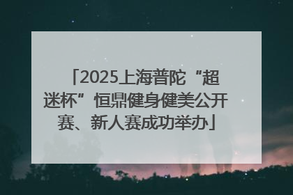 2025上海普陀“超迷杯”恒鼎健身健美公开赛、新人赛成功举办