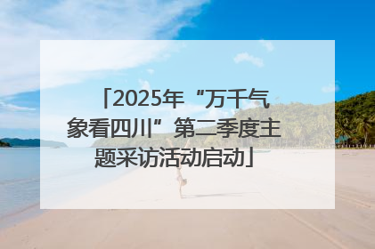 2025年“万千气象看四川”第二季度主题采访活动启动