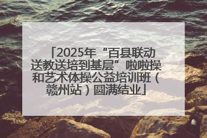 2025年“百县联动送教送培到基层”啦啦操和艺术体操公益培训班（赣州站）圆满结业