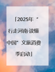 2025年“行走河南·读懂中国”文旅消费季启动