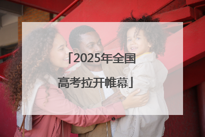 2025年全国高考拉开帷幕