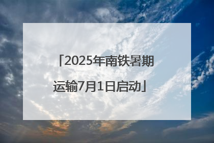 2025年南铁暑期运输7月1日启动