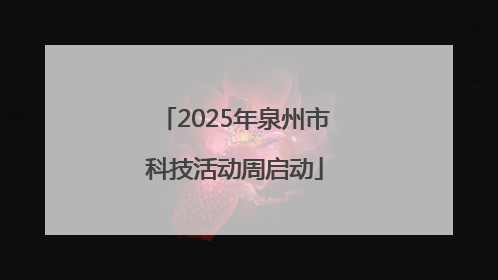 2025年泉州市科技活动周启动