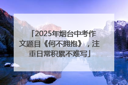 2025年烟台中考作文题目《何不拥抱》，注重日常积累不难写