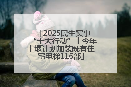 2025民生实事“十大行动”丨今年十堰计划加装既有住宅电梯116部