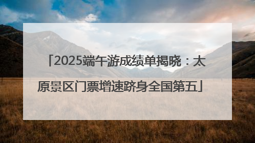 2025端午游成绩单揭晓：太原景区门票增速跻身全国第五