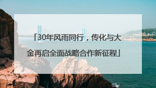 30年风雨同行，传化与大金再启全面战略合作新征程
