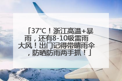 37℃！浙江高温+暴雨，还有8-10级雷雨大风！出门记得带晴雨伞，防晒防雨两手抓！