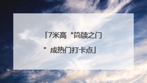 7米高“简牍之门”成热门打卡点
