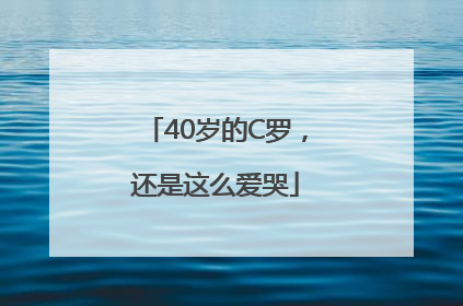 40岁的C罗，还是这么爱哭