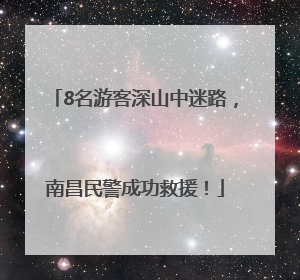 8名游客深山中迷路，南昌民警成功救援！