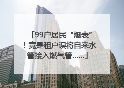 99户居民“爆表”！竟是租户误将自来水管接入燃气管……