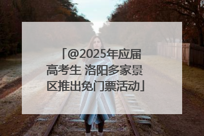 @2025年应届高考生 洛阳多家景区推出免门票活动