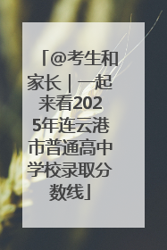 @考生和家长｜一起来看2025年连云港市普通高中学校录取分数线